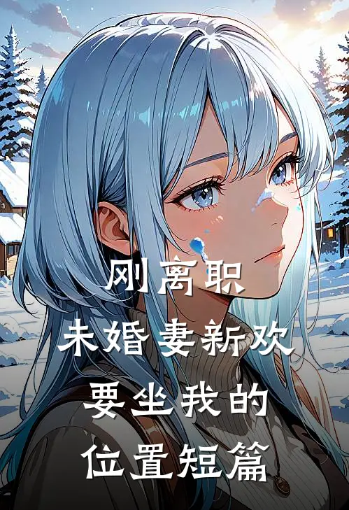 刚离职，未婚妻新欢要坐我的位置短篇