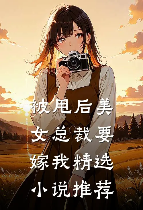 被甩后美女总裁要嫁我精选小说推荐