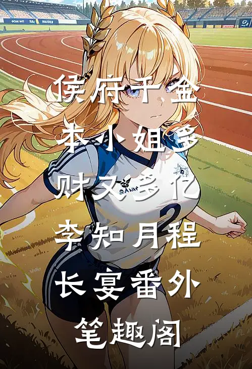 侯府千金：本小姐多财又多亿：李知月程长宴番外笔趣阁
