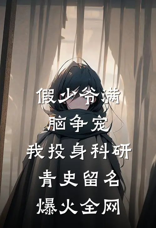 假少爷满脑争宠，我投身科研青史留名爆火全网