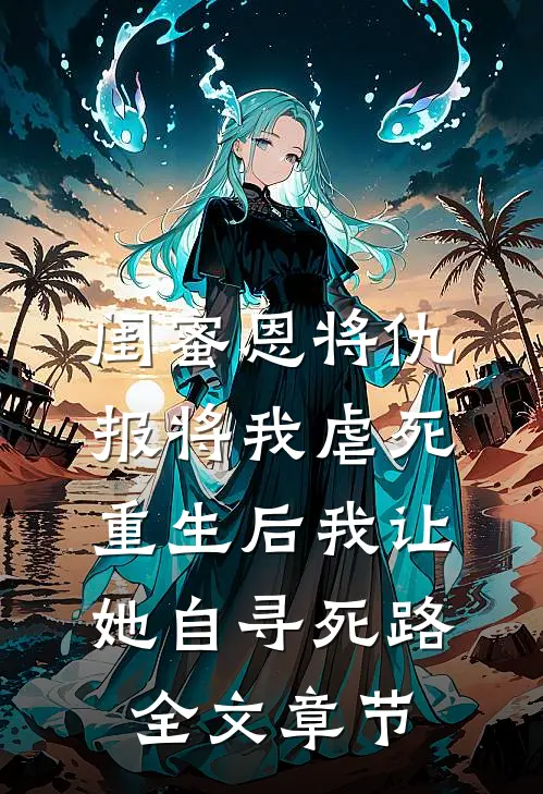 闺蜜恩将仇报将我虐死，重生后我让她自寻死路全文章节