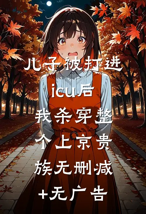 儿子被打进icu后，我杀穿整个上京贵族无删减+无广告