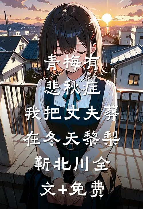 青梅有悲秋症，我把丈夫葬在冬天黎梨靳北川全文+免费