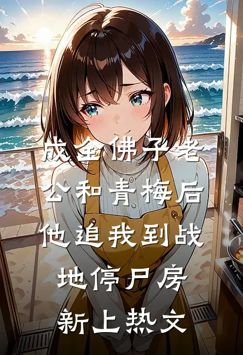 成全佛子老公和青梅后，他追我到战地停尸房新上热文