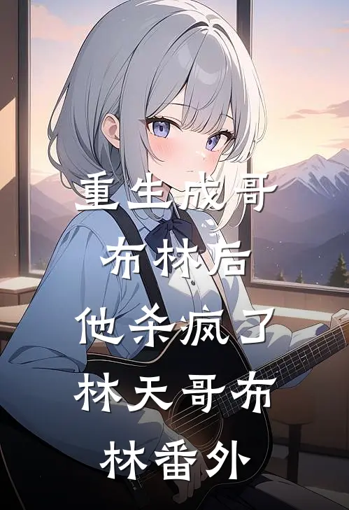 重生成哥布林后，他杀疯了林天哥布林 番外