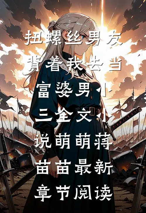 扭螺丝男友背着我去当富婆男小三全文小说萌萌蒋苗苗最新章节阅读