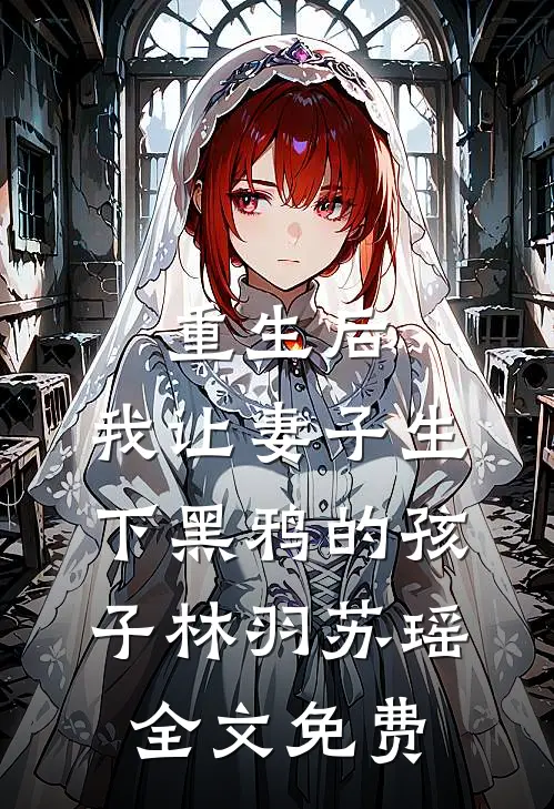重生后，我让妻子生下黑鸦的孩子林羽苏瑶全文免费