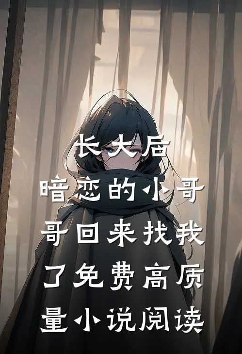 长大后,暗恋的小哥哥回来找我了免费高质量小说阅读