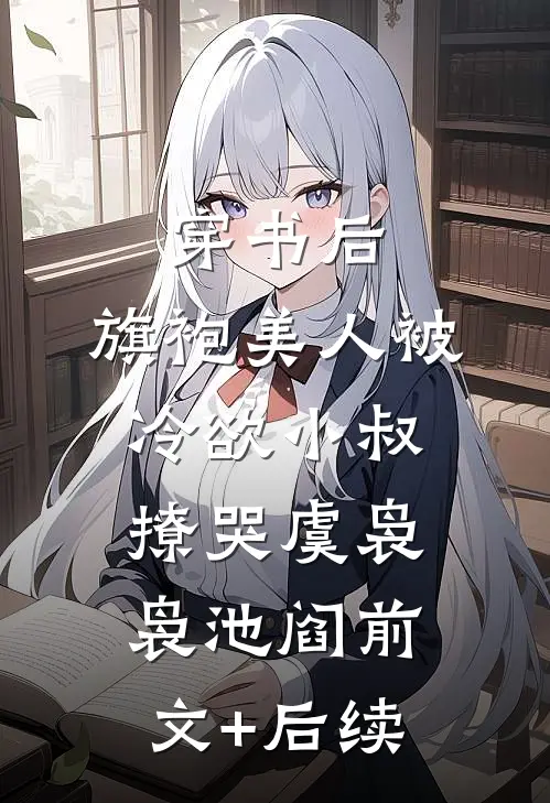 穿书后，旗袍美人被冷欲小叔撩哭虞袅袅池阎前文+后续