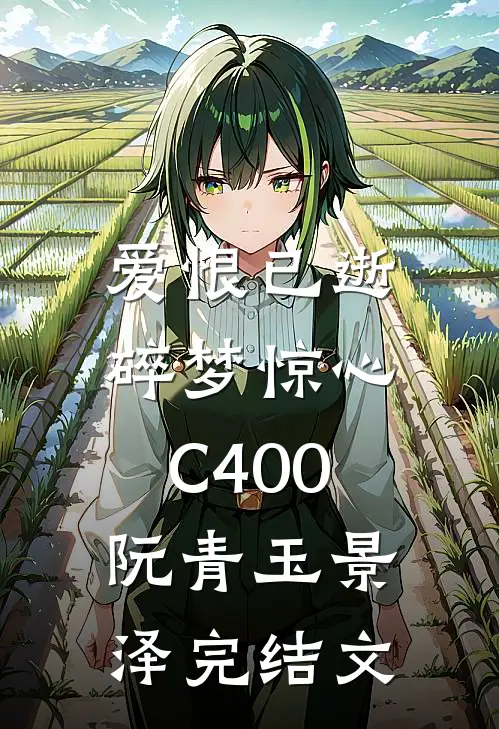 爱恨已逝，碎梦惊心C400阮青玉景泽完结文