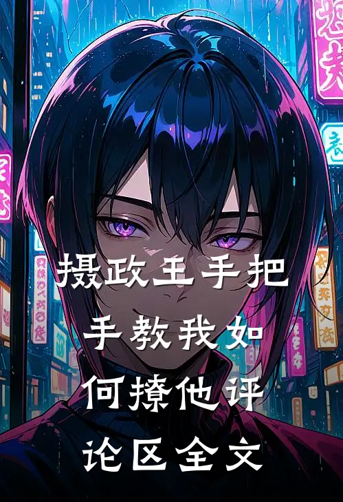 摄政王手把手教我如何撩他评论区全文
