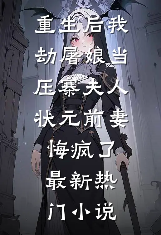 重生后我劫屠娘当压寨夫人，状元前妻悔疯了最新热门小说
