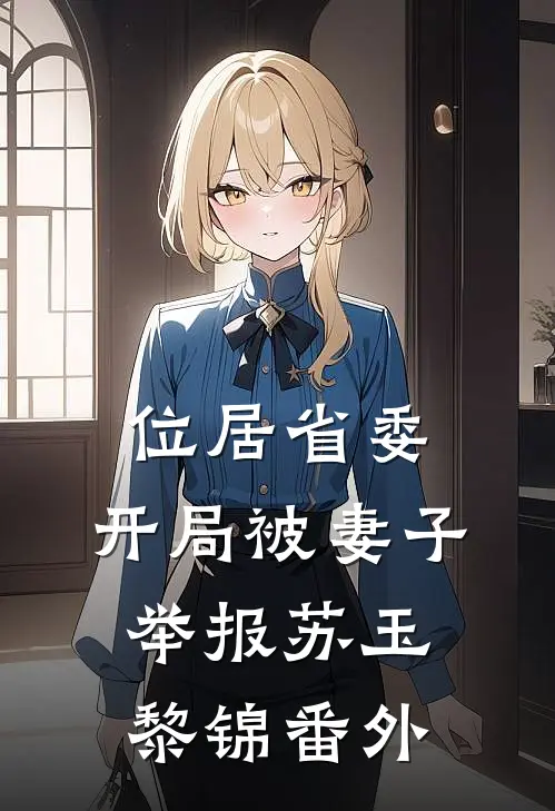 位居省委，开局被妻子举报苏玉黎锦番外