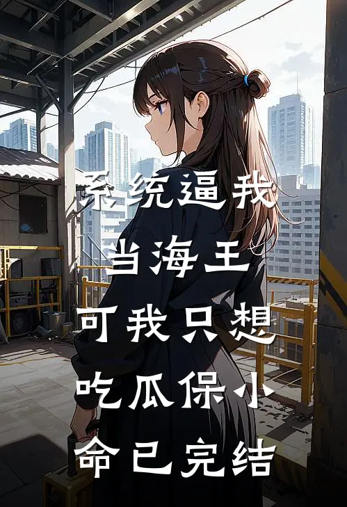 系统逼我当海王，可我只想吃瓜保小命已完结