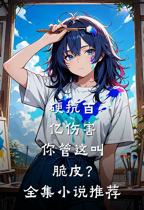 硬抗百亿伤害，你管这叫脆皮？全集小说推荐