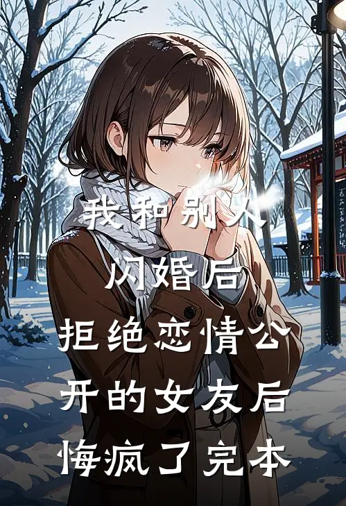 我和别人闪婚后，拒绝恋情公开的女友后悔疯了完本