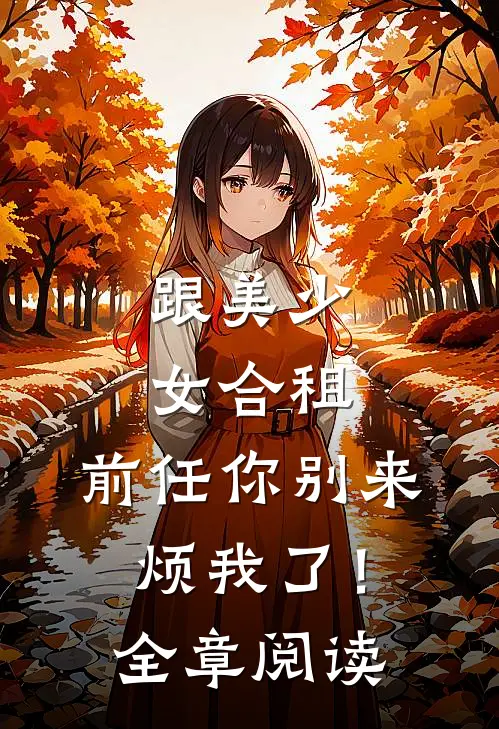 跟美少女合租,前任你别来烦我了!全章阅读