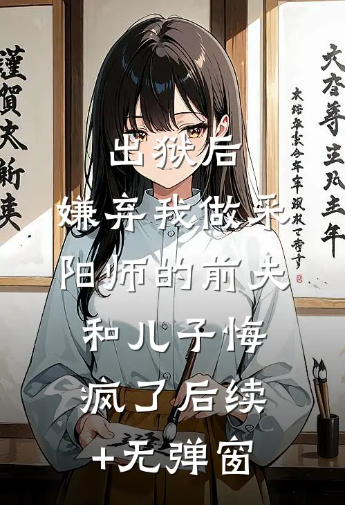 出狱后，嫌弃我做采阳师的前夫和儿子悔疯了后续+无弹窗