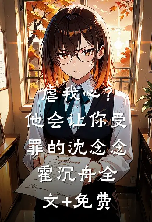 虐我心？他会让你受罪的沈念念霍沉舟全文+免费