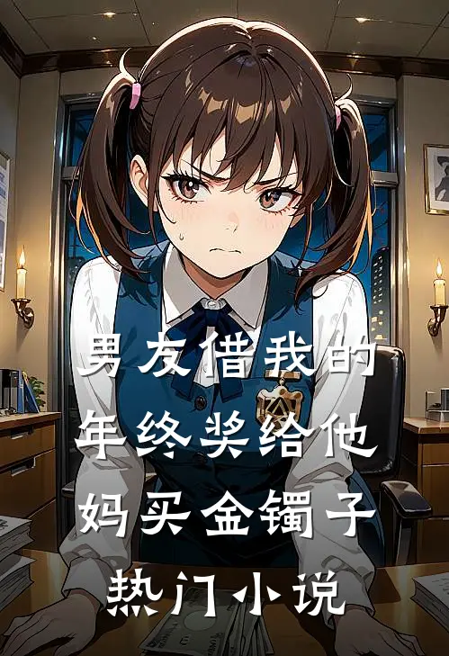 男友借我的年终奖给他妈买金镯子热门小说