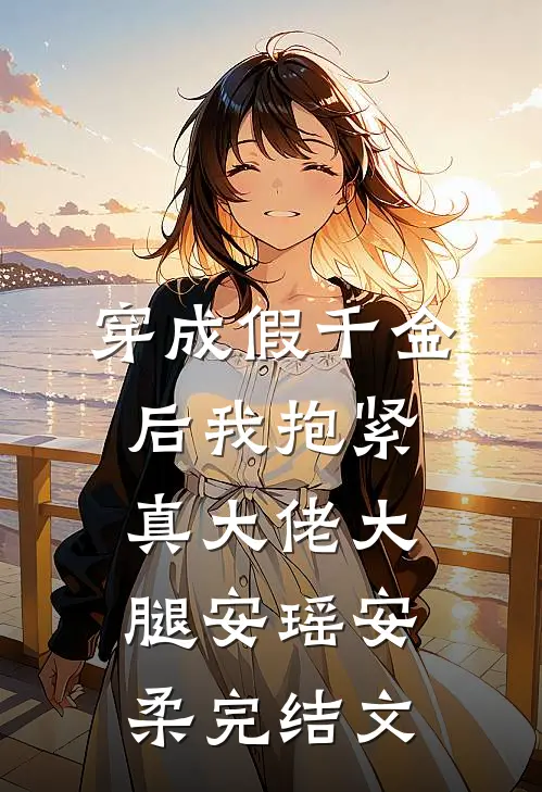 穿成假千金后我抱紧真大佬大腿安瑶安柔完结文