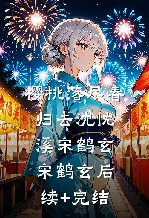 樱桃落尽春归去沈忱溪宋鹤玄宋鹤玄后续+完结