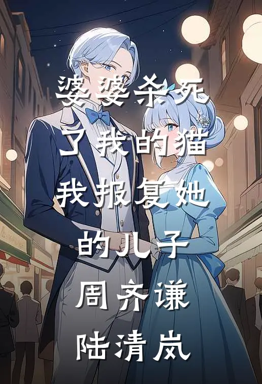 婆婆杀死了我的猫，我报复她的儿子周齐谦陆清岚
