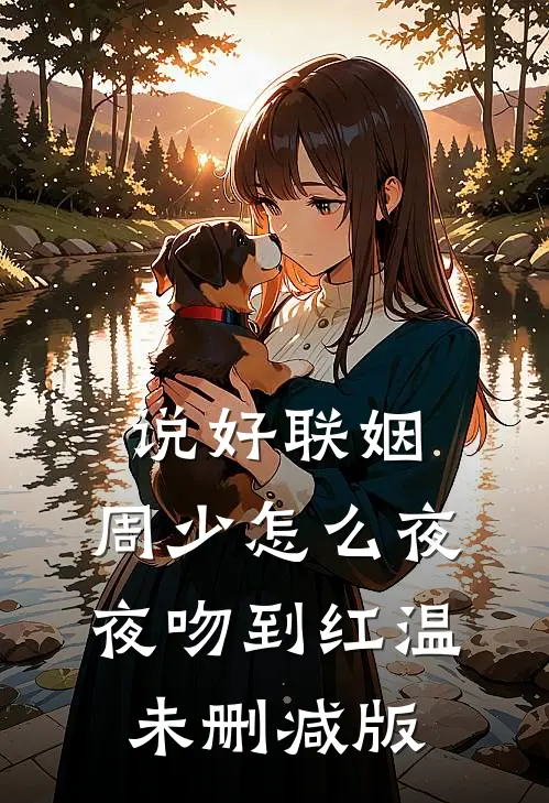 说好联姻，周少怎么夜夜吻到红温未删减版