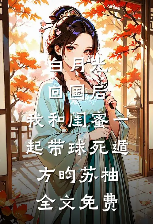 白月光回国后，我和闺蜜一起带球死遁方昀苏柚全文免费