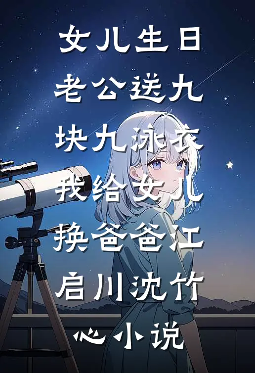 女儿生日老公送九块九泳衣我给女儿换爸爸江启川沈竹心小说