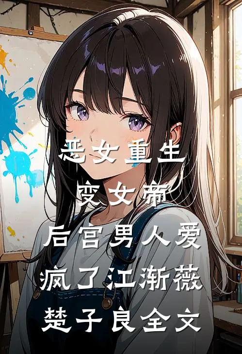 恶女重生变女帝，后宫男人爱疯了江渐薇楚子良全文