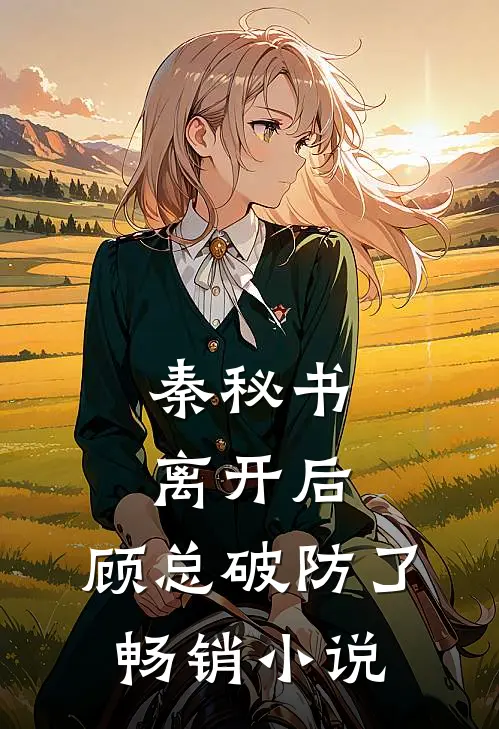 秦秘书离开后，顾总破防了畅销小说