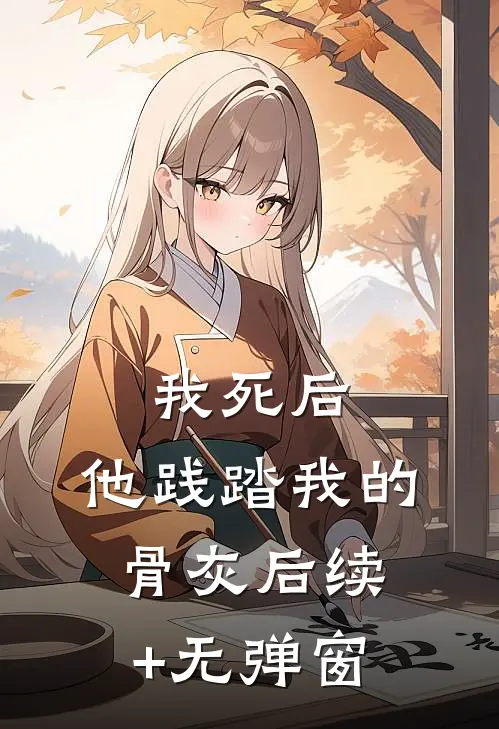 我死后，他践踏我的骨灰后续+无弹窗