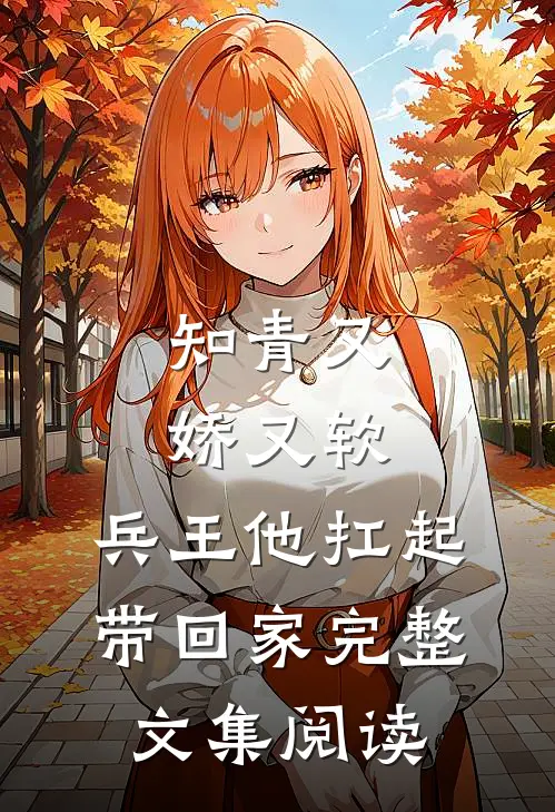 知青又娇又软，兵王他扛起带回家完整文集阅读