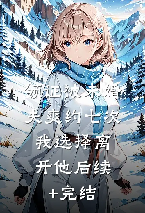领证被未婚夫爽约七次，我选择离开他后续+完结