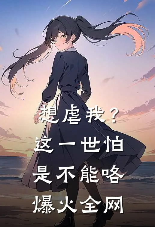 想虐我？这一世怕是不能咯爆火全网
