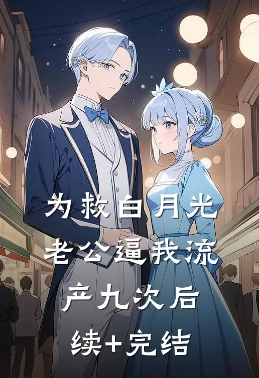 为救白月光，老公逼我流产九次后续+完结