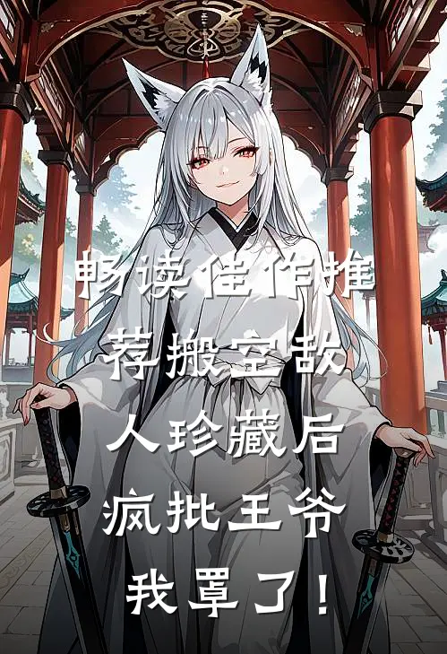 畅读佳作推荐搬空敌人珍藏后，疯批王爷我罩了！