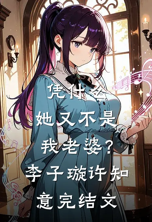 凭什么，她又不是我老婆？李子璇许知意完结文