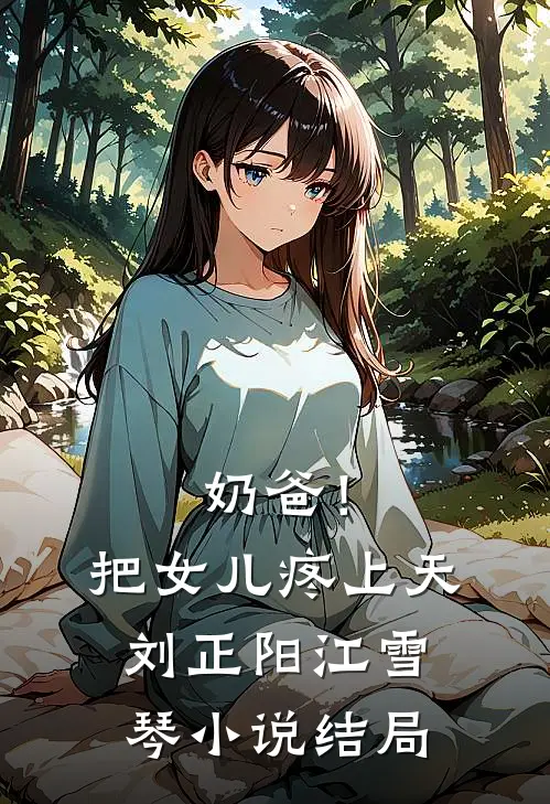 奶爸！把女儿疼上天刘正阳江雪琴小说结局