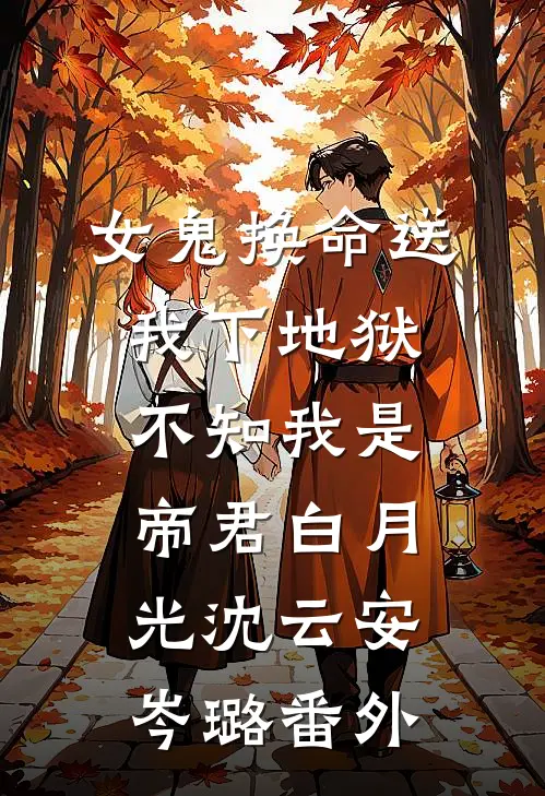女鬼换命送我下地狱，不知我是帝君白月光沈云安岑璐 番外