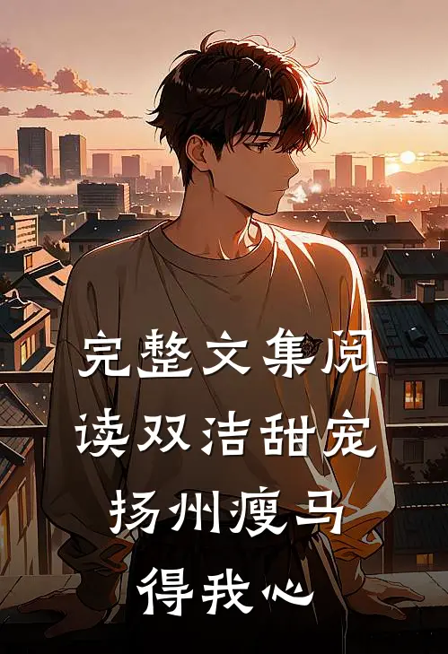 完整文集阅读双洁甜宠：扬州瘦马得我心