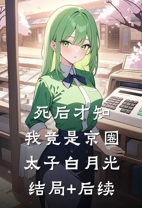 死后才知，我竟是京圈太子白月光结局+后续
