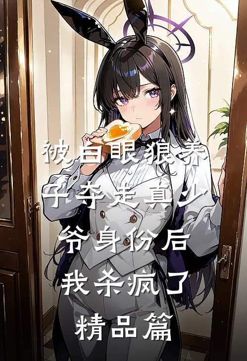 被白眼狼养子夺走真少爷身份后，我杀疯了精品篇