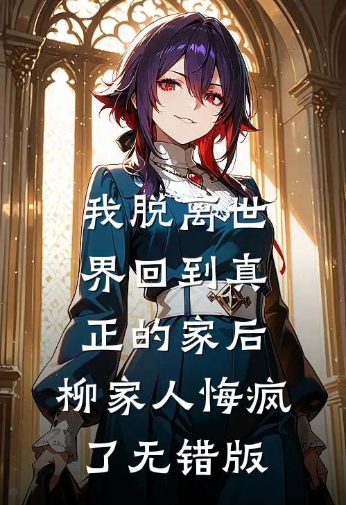 我脱离世界回到真正的家后，柳家人悔疯了无错版