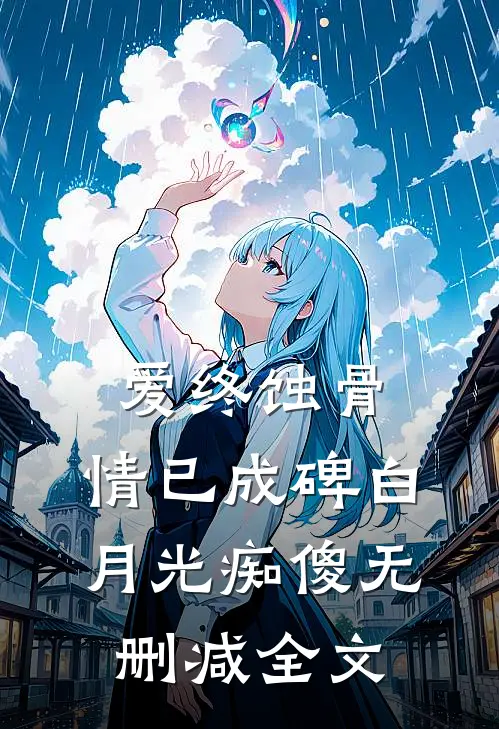 爱终蚀骨，情已成碑白月光痴傻无删减全文