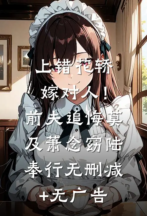 上错花轿嫁对人！前夫追悔莫及萧念窈陆奉行无删减+无广告