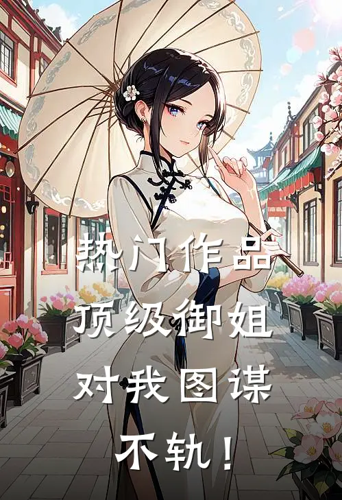 热门作品顶级御姐，对我图谋不轨！