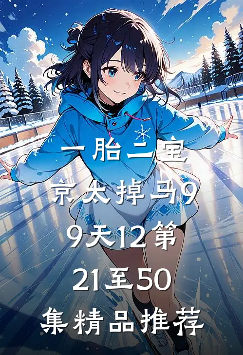 一胎二宝:京太掉马99天12第21至50集精品推荐