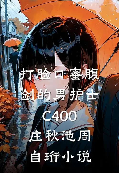 打脸口蜜腹剑的男护士C400庄秋池周自珩小说